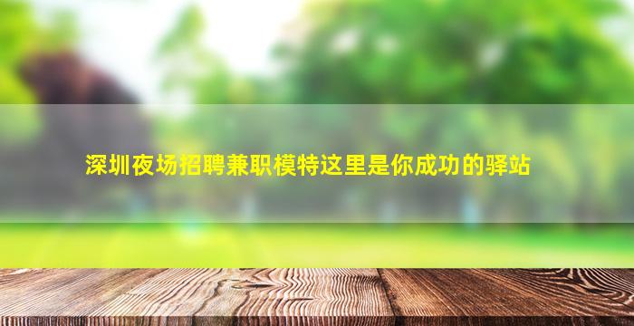 深圳夜场招聘兼职模特这里是你成功的驿站
